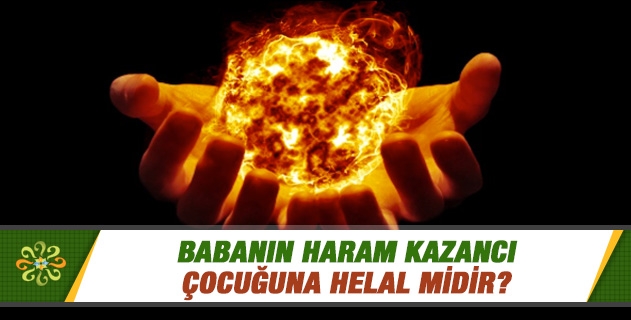 Babanın haram kazancı çocuğuna helal midir? Babanın haram kazancı çocuğuna helal midir?
