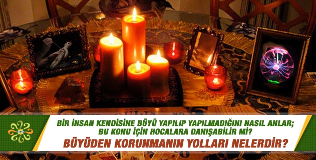 Bir insan kendisine büyü yapılıp yapılmadığını nasıl anlar; bu konu için hocalara danışabilir mi? Büyüden korunmanın yolları nelerdir? Bir insan kendisine büyü yapılıp yapılmadığını nasıl anlar; bu konu için hocalara danışabilir mi? Büyüden korunmanın yolları nelerdir?
