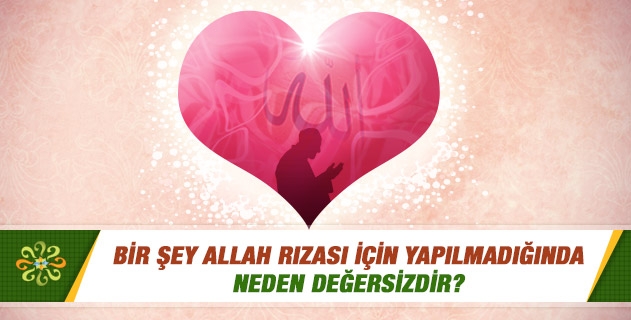 Bir şey Allah rızası için yapılmadığında neden değersizdir? Bir şey Allah rızası için yapılmadığında neden değersizdir?