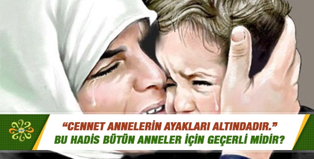 "Cennet annelerin ayakları altındadır." Bu hadis bütün anneler için geçerli midir? "Cennet annelerin ayakları altındadır." Bu hadis bütün anneler için geçerli midir?