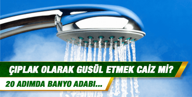 Çıplak olarak gusül etmek caiz mi? Banyo yapılan yere küçük abdest bozmak caiz midir?..