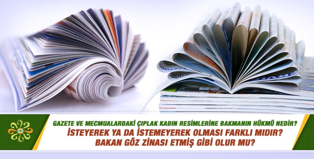 Gazete ve mecmualardaki çıplak kadın resimlerine bakmanın hükmü nedir? İsteyerek ya da istemeyerek olması farklı mıdır? Bakan göz zinası etmiş gibi olur mu?