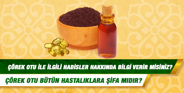 Çörek otu ile ilgili hadisler hakkında bilgi verir misiniz? Çörek otu bütün hastalıklara şifa mıdır? Peygamber Efendimiz çörek otunu nasıl kullanmış ve nasıl kullanılmasını tavsiye etmiştir?