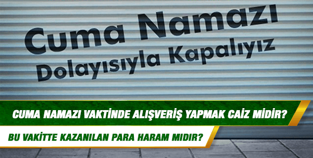 Cuma namazı vaktinde çalışmak, alışveriş yapmak ve kazanılan para haram mıdır?
