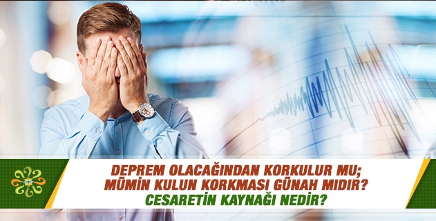 Deprem olacağından korkulur mu; mümin kulun korkması günah mıdır? Cesaretin kaynağı nedir? Deprem olacağından korkulur mu; mümin kulun korkması günah mıdır? Cesaretin kaynağı nedir?