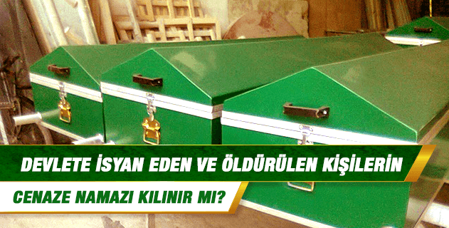 Devlete isyan eden ve öldürülen kişilerin cenaze namazı kılınır mı? Devlete isyan eden ve öldürülen kişilerin cenaze namazı kılınır mı?