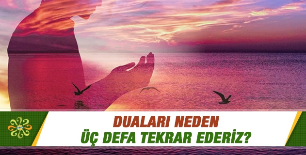 Duaları neden üç defa tekrar ederiz? Duaları neden üç defa tekrar ederiz?