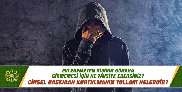 Evlenemeyen kişinin günaha girmemesi için ne tavsiye edersiniz? Cinsel baskıdan kurtulmanın yolları nelerdir? Evlenemeyen kişinin günaha girmemesi için ne tavsiye edersiniz? Cinsel baskıdan kurtulmanın yolları nelerdir?