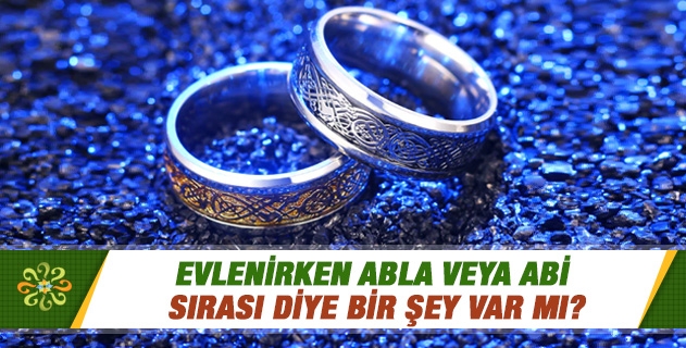 Evlenirken abla veya abi sırası diye bir şey var mı? Evlenirken abla veya abi sırası diye bir şey var mı?