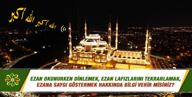 Ezan okunurken dinlemek, ezan lafızlarını tekrarlamak, ezana saygı göstermek hakkında bilgi verir misiniz? Ezan okunurken dinlemek, ezan lafızlarını tekrarlamak, ezana saygı göstermek hakkında bilgi verir misiniz?