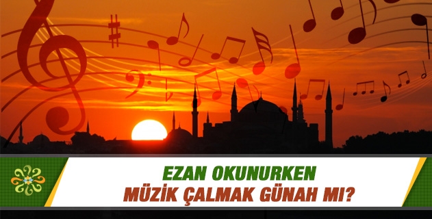 Ezan okunurken müzik çalmak günah mı? Ezan okunurken müzik çalmak günah mı?