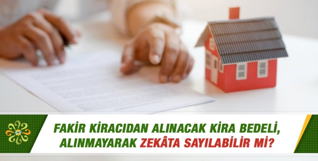 Fakir kiracıdan alınacak kira bedeli, alınmayarak zekâta sayılabilir mi?