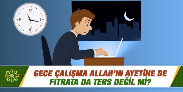 Gece çalışma Allah’ın ayetine de fıtrata da ters değil mi? Gece çalışma Allah’ın ayetine de fıtrata da ters değil mi?
