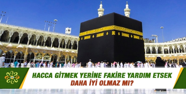 Hacca gitmek yerine fakire yardım etsek daha iyi olmaz mı? Hacca gitmek yerine fakire yardım etsek daha iyi olmaz mı?