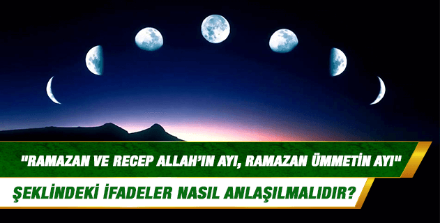 Hadislerde geçen "Ramazan ve Recep Allah’ın ayı, Ramazan ümmetin ayı" şeklindeki ifadeler nasıl anlaşılmalıdır? Hadislerde geçen "Ramazan ve Recep Allah’ın ayı, Ramazan ümmetin ayı" şeklindeki ifadeler nasıl anlaşılmalıdır?