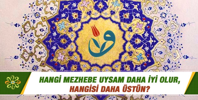 Hangi mezhebe uysam daha iyi olur, hangisi daha üstün? Hangi mezhebe uysam daha iyi olur, hangisi daha üstün?
