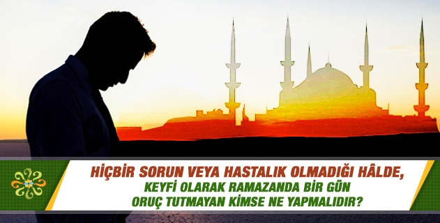 Hiçbir sorun veya hastalık olmadığı hâlde, keyfi olarak Ramazanda bir gün oruç tutmayan kimse ne yapmalıdır? Hiçbir sorun veya hastalık olmadığı hâlde, keyfi olarak Ramazanda bir gün oruç tutmayan kimse ne yapmalıdır?