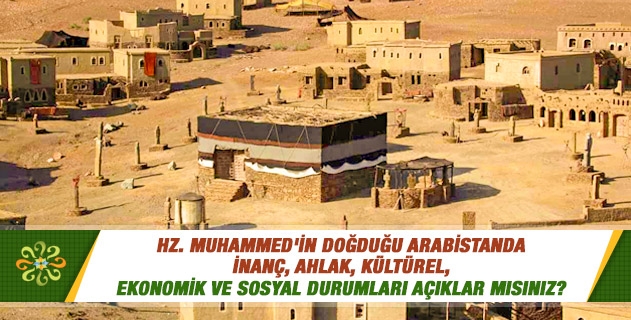 Hz. Muhammed'in doğduğu Arabistanda inanç, ahlak, kültürel, ekonomik ve sosyal durumları açıklar mısınız? Hz. Muhammed'in doğduğu Arabistanda inanç, ahlak, kültürel, ekonomik ve sosyal durumları açıklar mısınız?