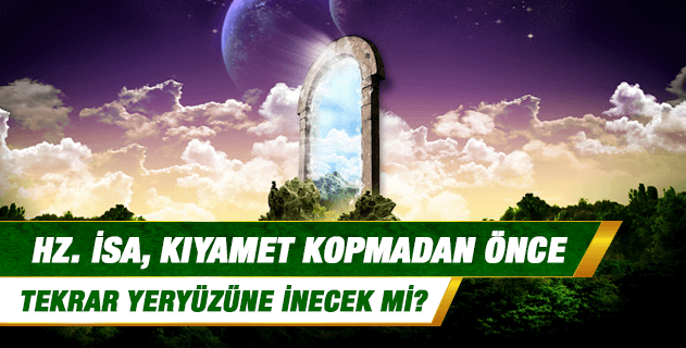 Hz. İsa, kıyamet kopmadan önce tekrar yeryüzüne inecek mi?