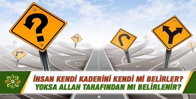İnsan kendi kaderini kendi mi belirler, yoksa Allah tarafından mı belirlenir? İnsan kendi kaderini kendi mi belirler, yoksa Allah tarafından mı belirlenir?