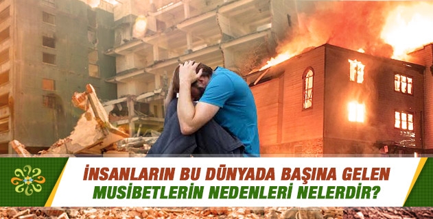 İnsanların bu dünyada başına gelen musibetlerin nedenleri nelerdir? İnsanların bu dünyada başına gelen musibetlerin nedenleri nelerdir?