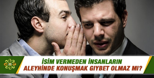 İsim vermeden insanların aleyhinde konuşmak gıybet olmaz mı? İsim vermeden insanların aleyhinde konuşmak gıybet olmaz mı?
