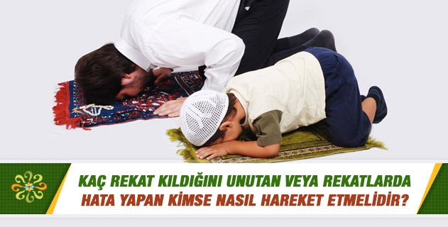 Kaç rekat kıldığını unutan veya rekatlarda hata yapan kimse nasıl hareket etmelidir? Kaç rekat kıldığını unutan veya rekatlarda hata yapan kimse nasıl hareket etmelidir?