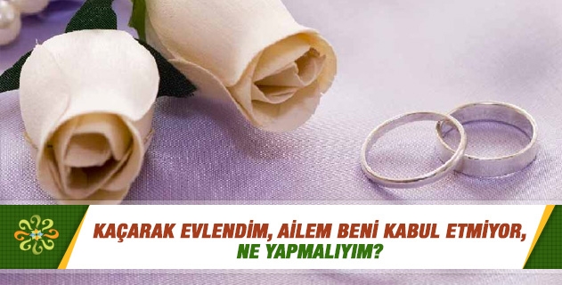 Kaçarak evlendim, ailem beni kabul etmiyor, ne yapmalıyım? Kaçarak evlendim, ailem beni kabul etmiyor, ne yapmalıyım?