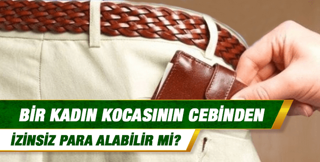 Kadın kocasının cebinden, onun izni olmadan para alabilir mi?