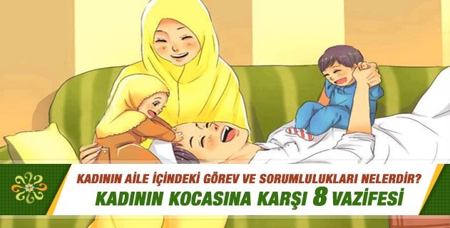 Kadının aile içerisindeki sorumlulukları ve kocasına karşı görevleri nelerdir? Kadının aile içerisindeki sorumlulukları ve kocasına karşı görevleri nelerdir?