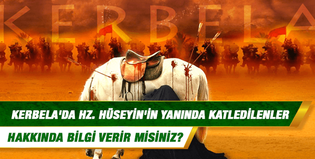 Kerbela'da Hz. Hüseyin'in yanında katledilenler hakkında bilgi verir misiniz? Kerbela'da Hz. Hüseyin'in yanında katledilenler hakkında bilgi verir misiniz?