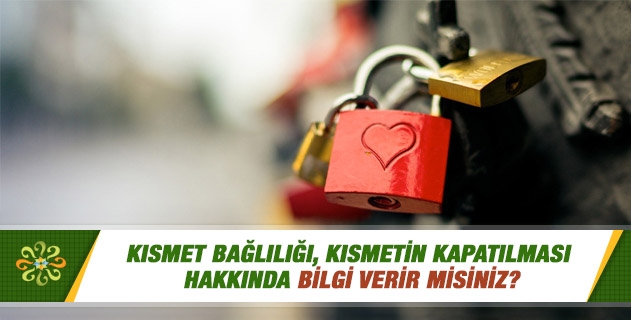 Kısmet bağlılığı, kısmetin kapatılması hakkında bilgi verir misiniz?