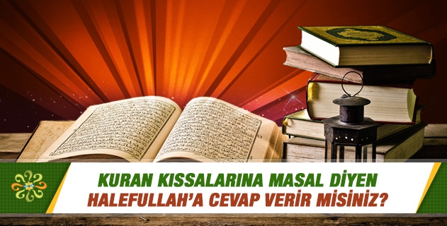 Kuran kıssalarına masal diyen Halefullah’a cevap verir misiniz? Kuran kıssalarına masal diyen Halefullah’a cevap verir misiniz?