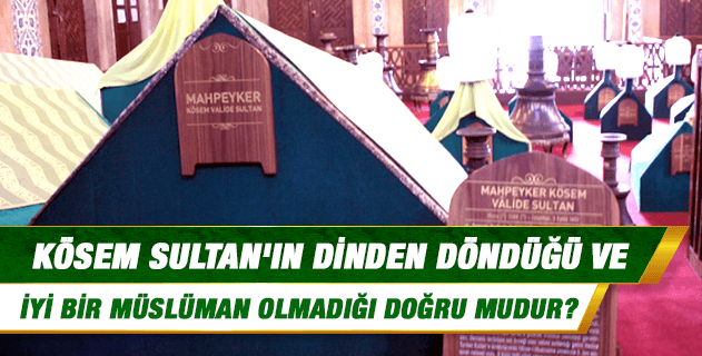 Kösem Sultan'ın dinden döndüğü ve iyi bir Müslüman olmadığı doğru mudur? Kösem Sultan'ın dinden döndüğü ve iyi bir Müslüman olmadığı doğru mudur?