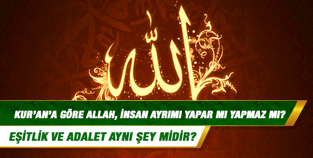 Kur'an'a göre Allah, insan ayrımı yapar mı yapmaz mı? Eşitlik ve adalet aynı şey midir? Kur'an'a göre Allah, insan ayrımı yapar mı yapmaz mı? Eşitlik ve adalet aynı şey midir?