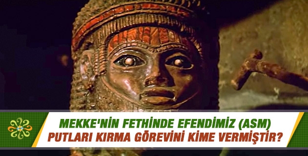 Mekke'nin fethinde Efendimiz (asm) putları kırma görevini kime vermiştir? Mekke'nin fethinde Efendimiz (asm) putları kırma görevini kime vermiştir?