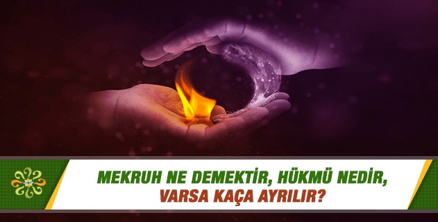 Mekruh ne demektir, hükmü nedir, varsa kaça ayrılır? Mekruh ne demektir, hükmü nedir, varsa kaça ayrılır?