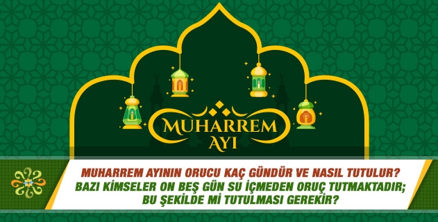 Muharrem ayının orucu kaç gündür ve nasıl tutulur?  Bazı kimseler on beş gün su içmeden oruç tutmaktadır; bu şekilde mi tutulması gerekir?