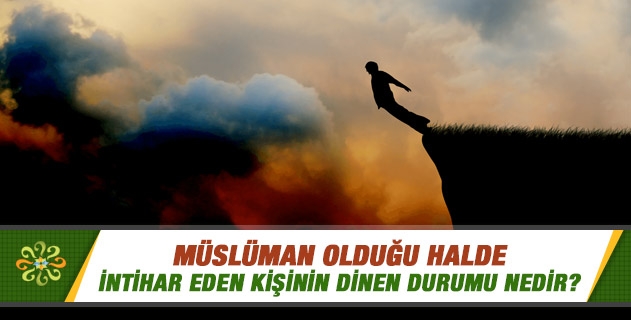 Müslüman olduğu halde intihar eden kişinin dinen durumu nedir? Müslüman olduğu halde intihar eden kişinin dinen durumu nedir?