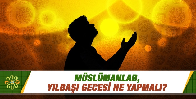 Müslümanlar, yılbaşı gecesi ne yapmalı?