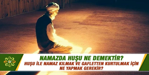 Namazda huşu ne demektir? Huşu ile namaz kılmak ve gafletten kurtulmak için ne yapmak gerekir? Namazda huşu ne demektir? Huşu ile namaz kılmak ve gafletten kurtulmak için ne yapmak gerekir?