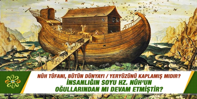 Nûh tûfanı, bütün dünyayı / yeryüzünü kaplamış mıdır? İnsanlığın soyu Hz. Nûh'un oğullarından mı devam etmiştir? Nûh tûfanı, bütün dünyayı / yeryüzünü kaplamış mıdır? İnsanlığın soyu Hz. Nûh'un oğullarından mı devam etmiştir?