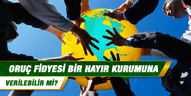 Oruç fidyesi bir hayır kurumuna verilebilir mi? Oruç fidyesi bir hayır kurumuna verilebilir mi?