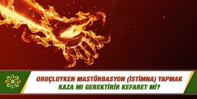 Oruçluyken mastürbasyon (istimna) yapmak kaza mı gerektirir kefaret mi? Oruçluyken mastürbasyon (istimna) yapmak kaza mı gerektirir kefaret mi?
