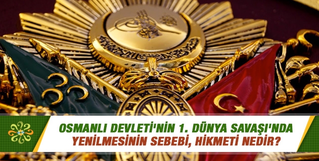 Osmanlı Devleti'nin 1. Dünya Savaşı'nda yenilmesinin sebebi, hikmeti nedir? Osmanlı Devleti'nin 1. Dünya Savaşı'nda yenilmesinin sebebi, hikmeti nedir?