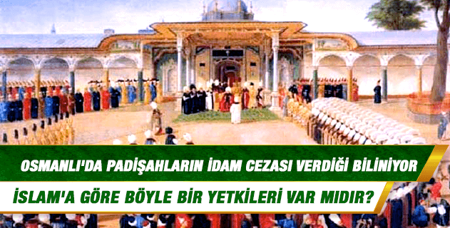 Osmanlı'da padişahların idam cezası verdiği biliniyor; İslam'a göre böyle bir yetkileri var mıdır? Osmanlı'da padişahların idam cezası verdiği biliniyor; İslam'a göre böyle bir yetkileri var mıdır?