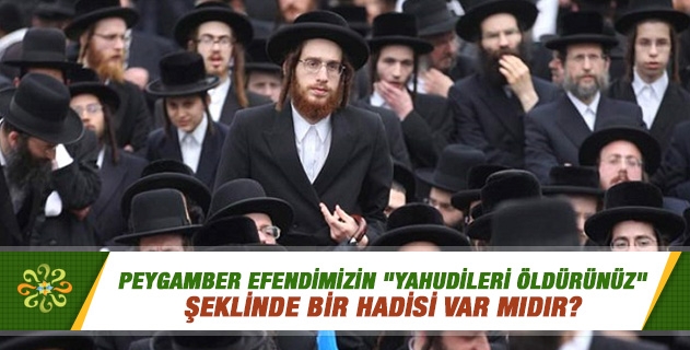 Peygamber Efendimizin "Yahudileri öldürünüz" şeklinde bir hadisi var mıdır? Peygamber Efendimizin "Yahudileri öldürünüz" şeklinde bir hadisi var mıdır?