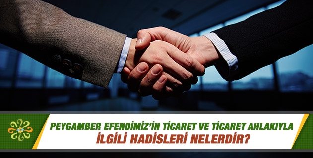 Peygamber Efendimiz'in ticaret ve ticaret ahlakıyla ilgili hadisleri nelerdir?