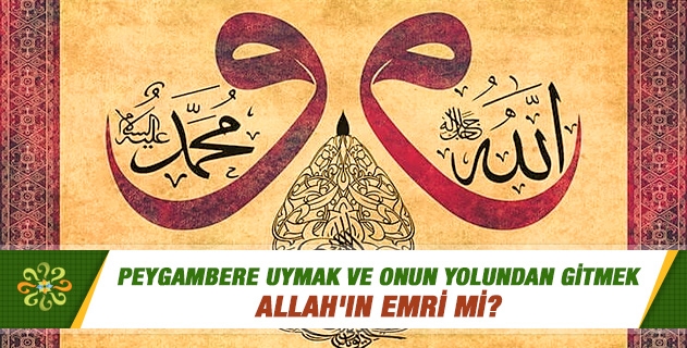 Peygambere uymak ve onun yolundan gitmek Allah'ın emri mi? Peygambere uymak ve onun yolundan gitmek Allah'ın emri mi?