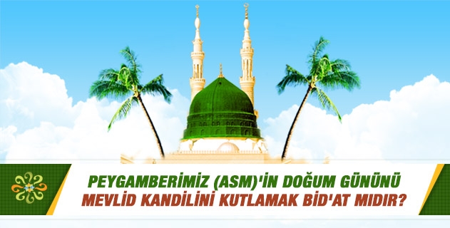 Peygamberimiz (asm)'in doğum gününü / Mevlid kandilini kutlamak bid'at mıdır?